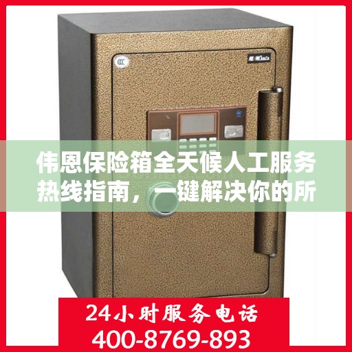 伟恩保险箱全天候人工服务热线指南，一键解决你的所有疑问！