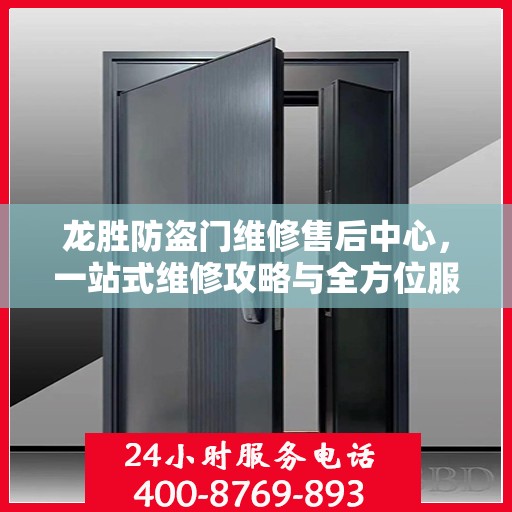 龙胜防盗门维修售后中心，一站式维修攻略与全方位服务解析