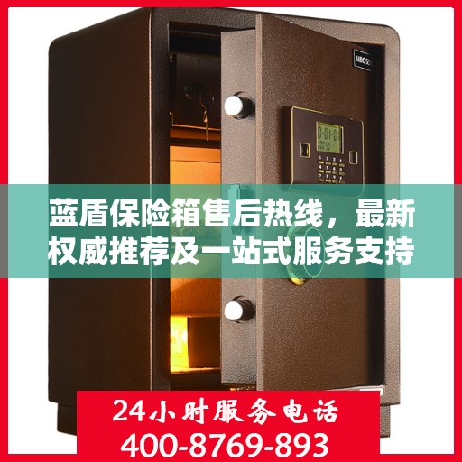 蓝盾保险箱售后热线，最新权威推荐及一站式服务支持