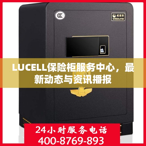 LUCELL保险柜服务中心，最新动态与资讯播报