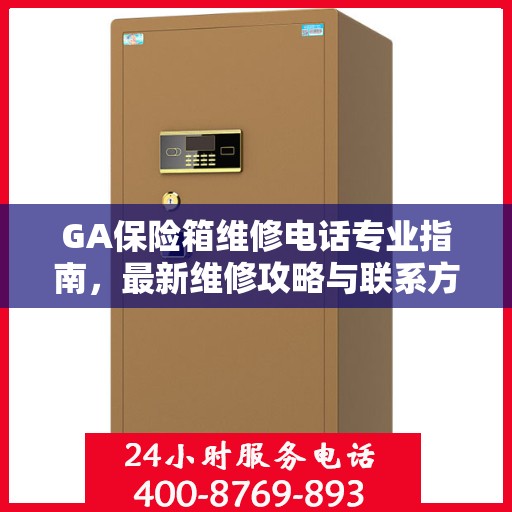 GA保险箱维修电话专业指南，最新维修攻略与联系方式