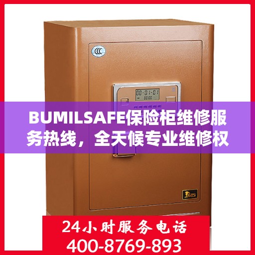 BUMILSAFE保险柜维修服务热线，全天候专业维修权威保障