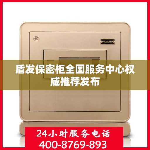 盾发保密柜全国服务中心权威推荐发布