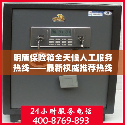 明盾保险箱全天候人工服务热线——最新权威推荐热线