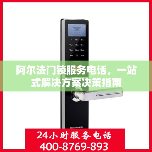 阿尔法门锁服务电话，一站式解决方案决策指南