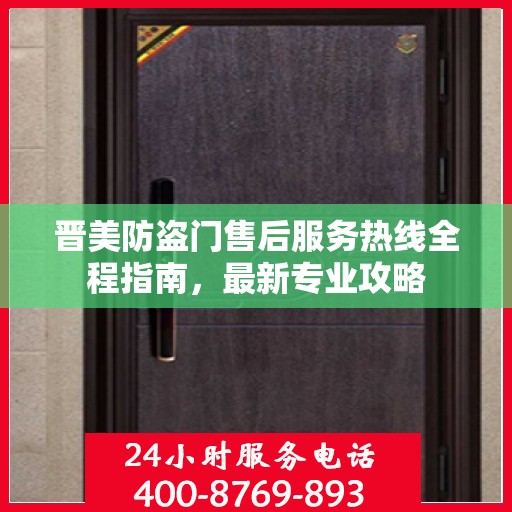 晋美防盗门售后服务热线全程指南，最新专业攻略