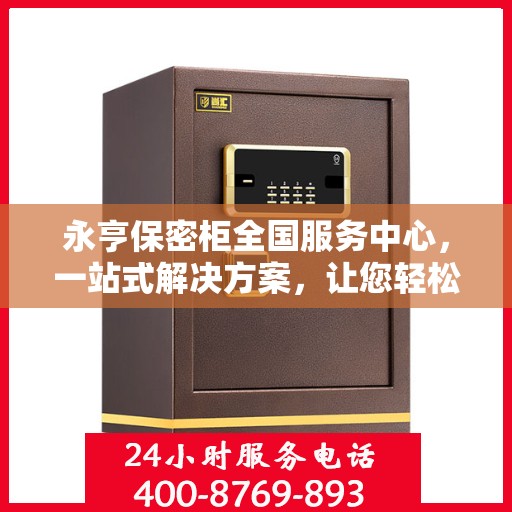 永亨保密柜全国服务中心，一站式解决方案，让您轻松读懂保密存储之道