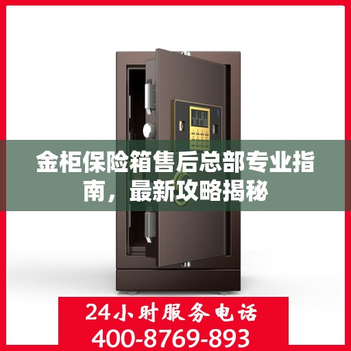 金柜保险箱售后总部专业指南，最新攻略揭秘