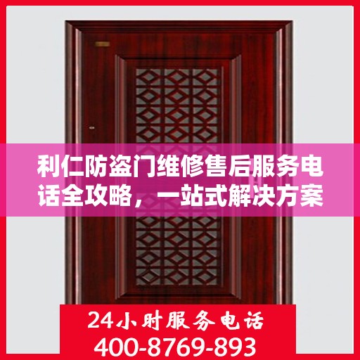 利仁防盗门维修售后服务电话全攻略，一站式解决方案与详细指南