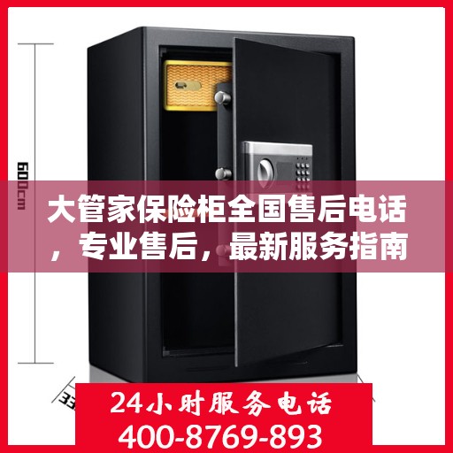 大管家保险柜全国售后电话，专业售后，最新服务指南攻略