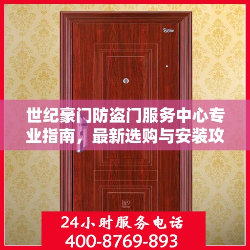 世纪豪门防盗门服务中心专业指南，最新选购与安装攻略