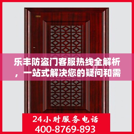 乐丰防盗门客服热线全解析，一站式解决您的疑问和需求