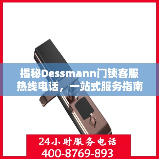 揭秘Dessmann门锁客服热线电话，一站式服务指南