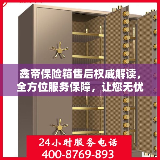鑫帝保险箱售后权威解读，全方位服务保障，让您无忧！