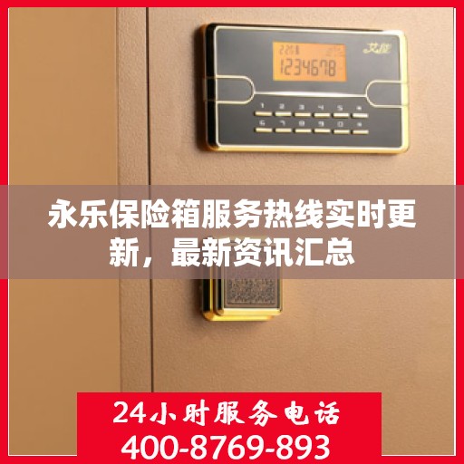 永乐保险箱服务热线实时更新，最新资讯汇总