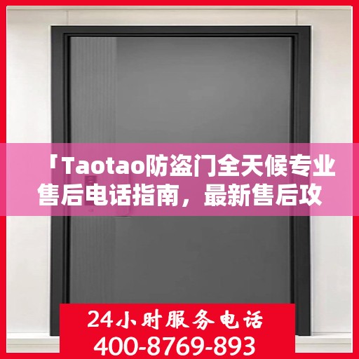 「Taotao防盗门全天候专业售后电话指南，最新售后攻略」