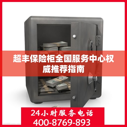 超丰保险柜全国服务中心权威推荐指南