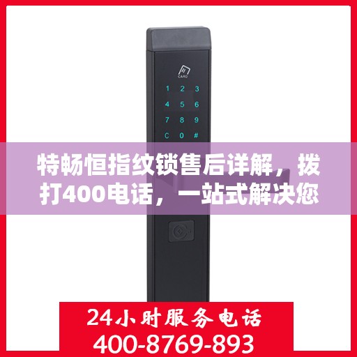 特畅恒指纹锁售后详解，拨打400电话，一站式解决您的疑问和需求