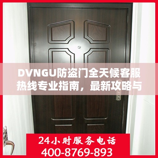 DVNGU防盗门全天候客服热线专业指南，最新攻略与解决方案