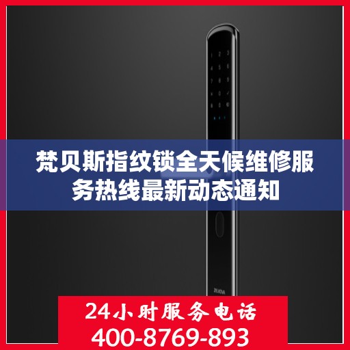 梵贝斯指纹锁全天候维修服务热线最新动态通知