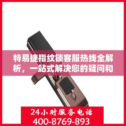 特易捷指纹锁客服热线全解析，一站式解决您的疑问和需求