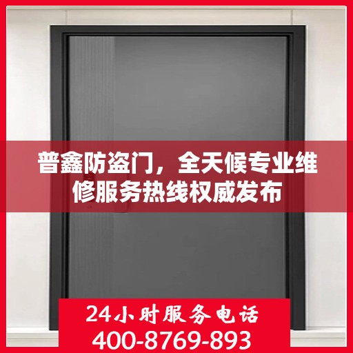 普鑫防盗门，全天候专业维修服务热线权威发布