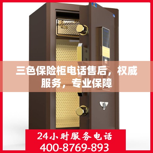 三色保险柜电话售后，权威服务，专业保障
