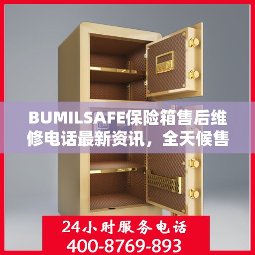 BUMILSAFE保险箱售后维修电话最新资讯，全天候售后，保障您的安全需求