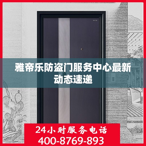 雅帝乐防盗门服务中心最新动态速递
