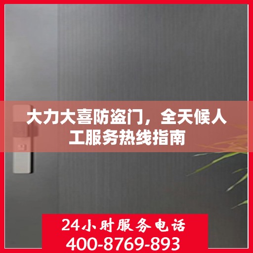 大力大喜防盗门，全天候人工服务热线指南