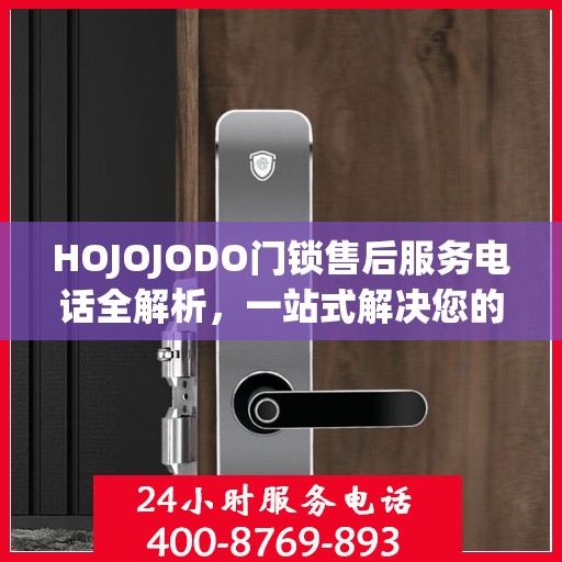 HOJOJODO门锁售后服务电话全解析，一站式解决您的疑问和需求