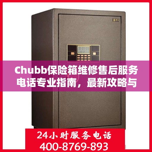 Chubb保险箱维修售后服务电话专业指南，最新攻略与解决方案