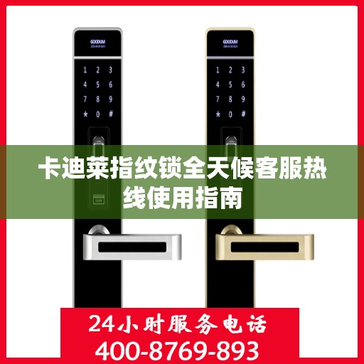 卡迪莱指纹锁全天候客服热线使用指南