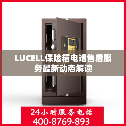 LUCELL保险箱电话售后服务最新动态解读