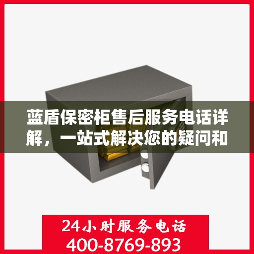蓝盾保密柜售后服务电话详解，一站式解决您的疑问和需求