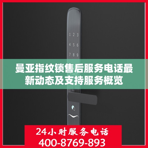 曼亚指纹锁售后服务电话最新动态及支持服务概览