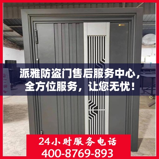 派雅防盗门售后服务中心，全方位服务，让您无忧！