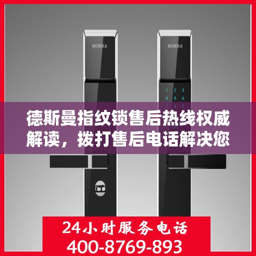 德斯曼指纹锁售后热线权威解读，拨打售后电话解决您的锁具问题