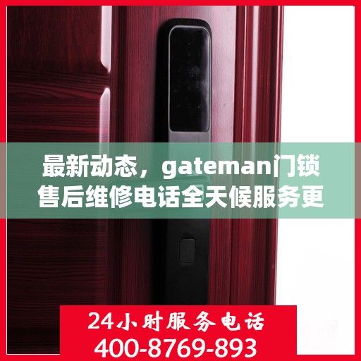 最新动态，gateman门锁售后维修电话全天候服务更新