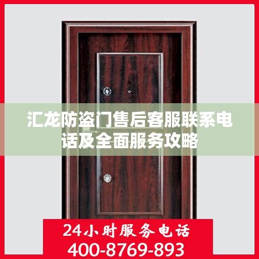 汇龙防盗门售后客服联系电话及全面服务攻略