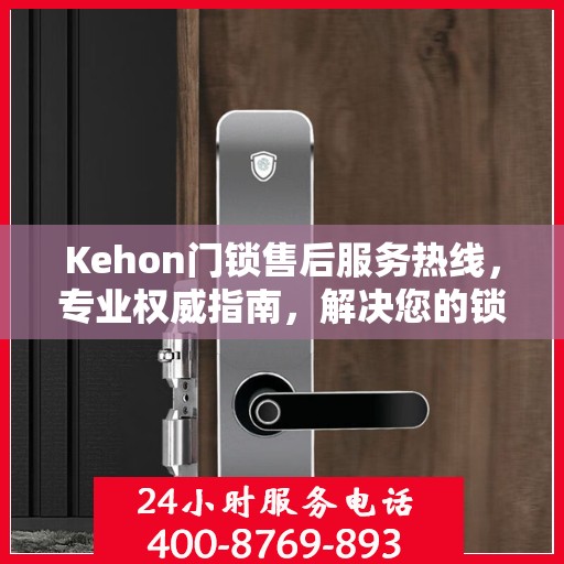 Kehon门锁售后服务热线，专业权威指南，解决您的锁事无忧