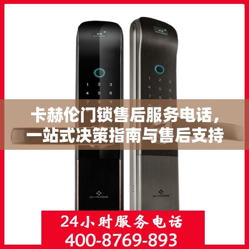 卡赫伦门锁售后服务电话，一站式决策指南与售后支持连接