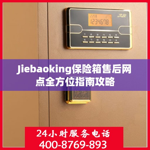 Jiebaoking保险箱售后网点全方位指南攻略