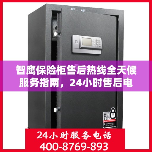 智鹰保险柜售后热线全天候服务指南，24小时售后电话详解