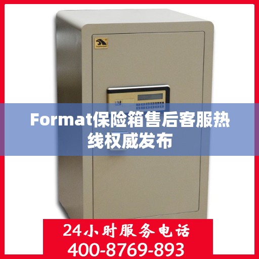 Format保险箱售后客服热线权威发布