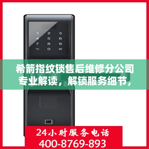 希箭指纹锁售后维修分公司专业解读，解锁服务细节，保障用户权益
