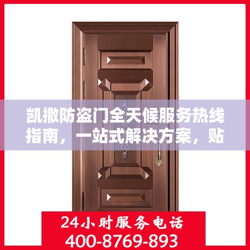 凯撒防盗门全天候服务热线指南，一站式解决方案，贴心守护您的安全门户