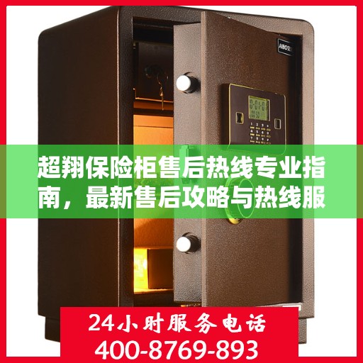超翔保险柜售后热线专业指南，最新售后攻略与热线服务详解