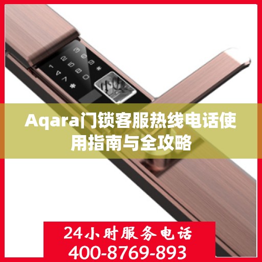 Aqara门锁客服热线电话使用指南与全攻略