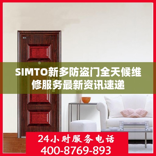SIMTO新多防盗门全天候维修服务最新资讯速递